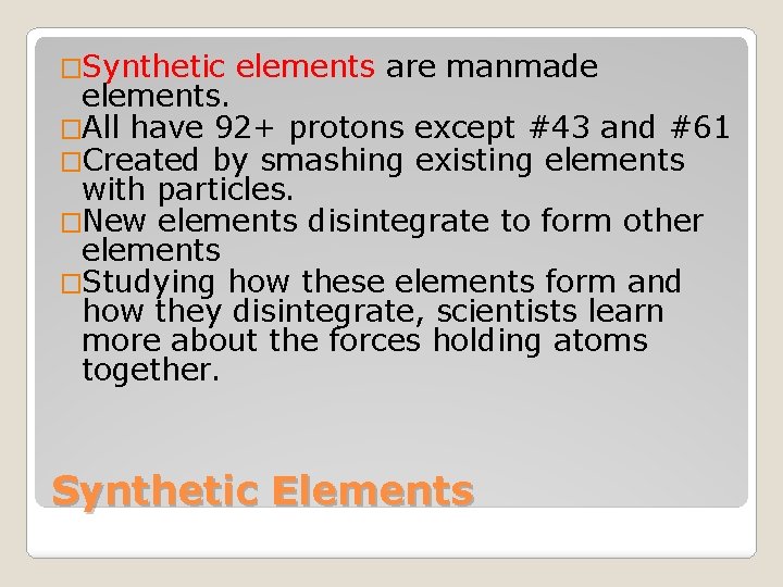 �Synthetic elements are manmade elements. �All have 92+ protons except #43 and #61 �Created