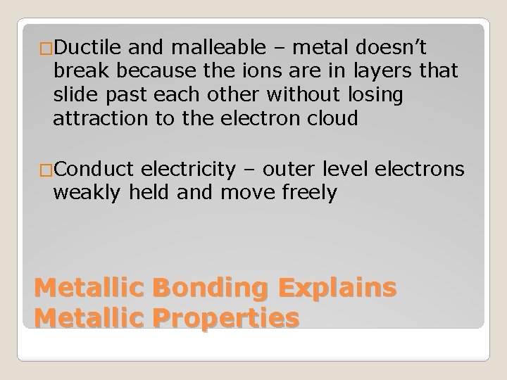 �Ductile and malleable – metal doesn’t break because the ions are in layers that