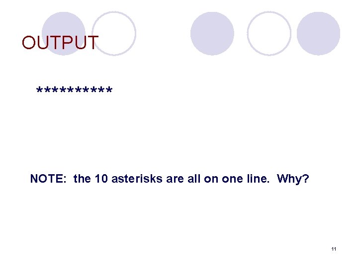 OUTPUT ***** NOTE: the 10 asterisks are all on one line. Why? 11 