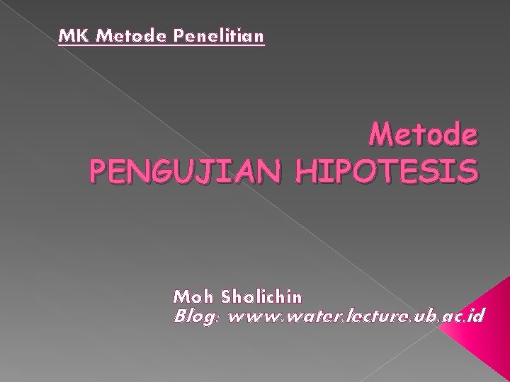 MK Metode Penelitian Metode PENGUJIAN HIPOTESIS Moh Sholichin Blog: www. water. lecture. ub. ac.