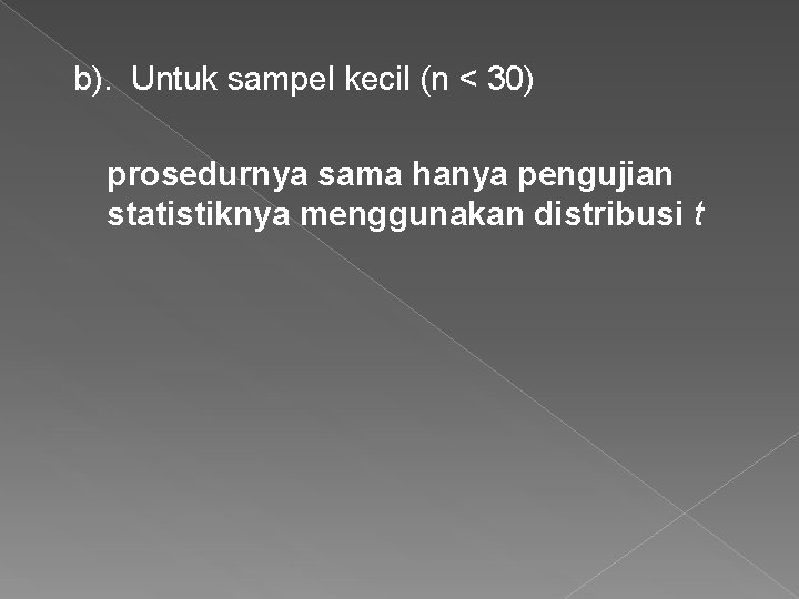 b). Untuk sampel kecil (n < 30) prosedurnya sama hanya pengujian statistiknya menggunakan distribusi