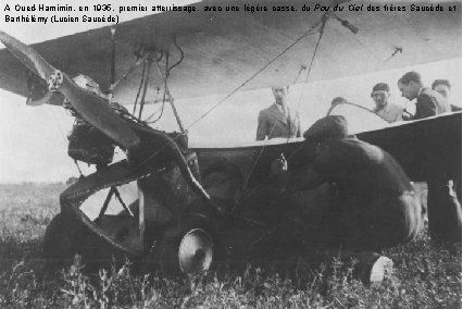 A Oued-Hamimin, en 1935, premier atterrissage, avec une légère casse, du Pou du Ciel