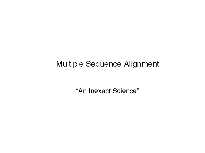 Multiple Sequence Alignment “An Inexact Science” 