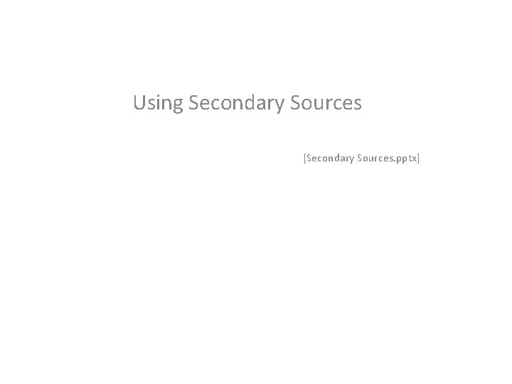Using Secondary Sources [Secondary Sources. pptx] 