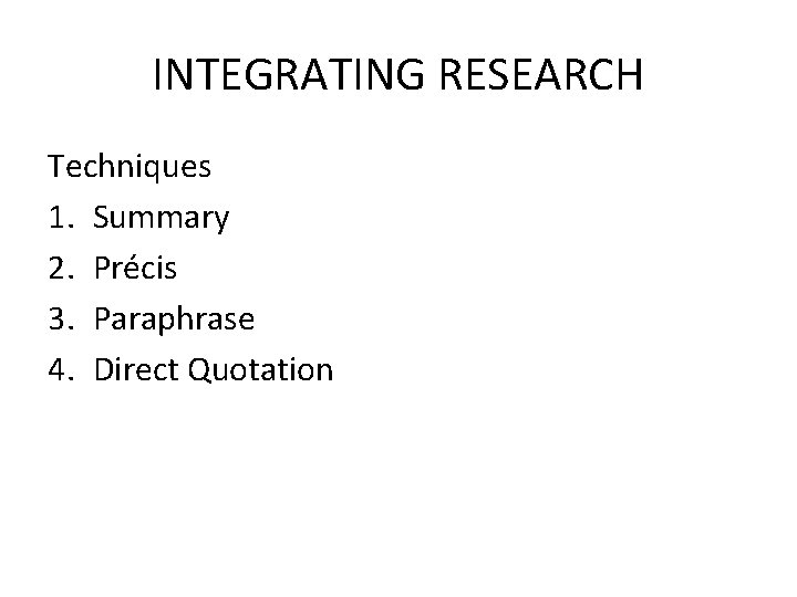 INTEGRATING RESEARCH Techniques 1. Summary 2. Précis 3. Paraphrase 4. Direct Quotation 