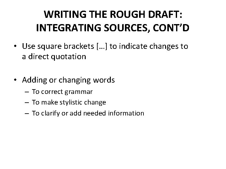 WRITING THE ROUGH DRAFT: INTEGRATING SOURCES, CONT’D • Use square brackets […] to indicate