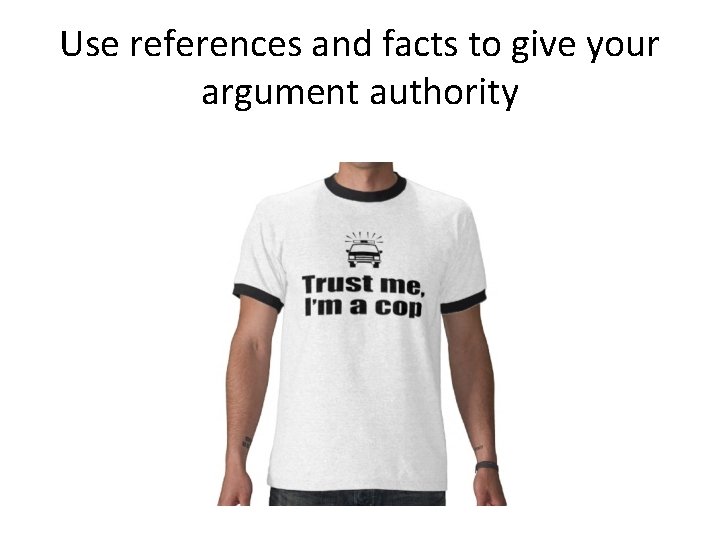 Use references and facts to give your argument authority 