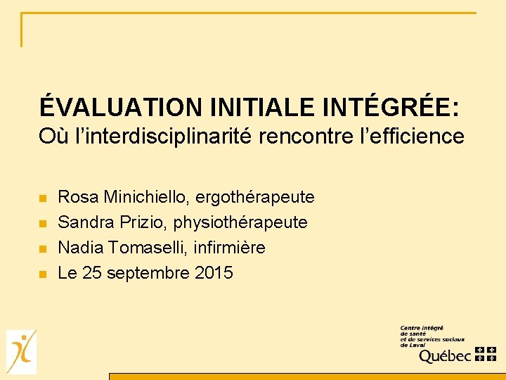 ÉVALUATION INITIALE INTÉGRÉE: Où l’interdisciplinarité rencontre l’efficience n n Rosa Minichiello, ergothérapeute Sandra Prizio,