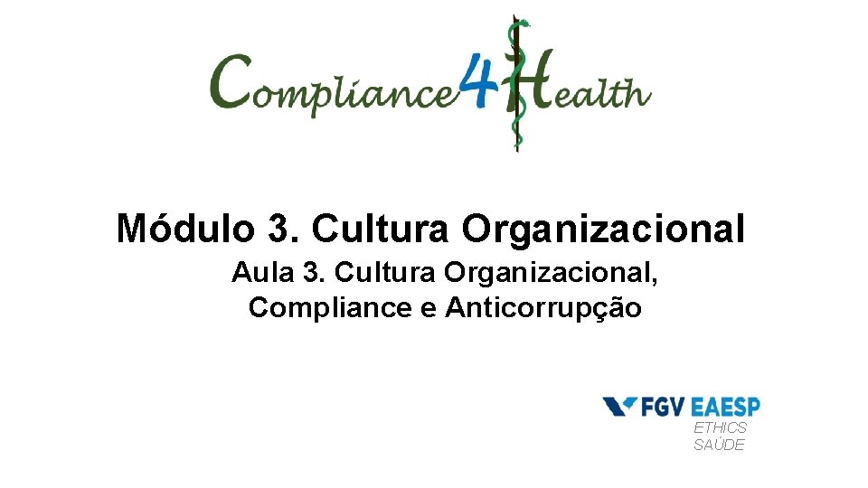 Módulo 3. Cultura Organizacional Aula 3. Cultura Organizacional, Compliance e Anticorrupção ETHICS SAÚDE 
