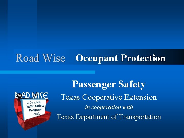 Road Wise Occupant Protection Passenger Safety Texas Cooperative Extension in cooperation with Texas Department