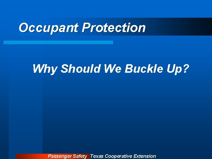 Occupant Protection Why Should We Buckle Up? Passenger Safety Texas Cooperative Extension 