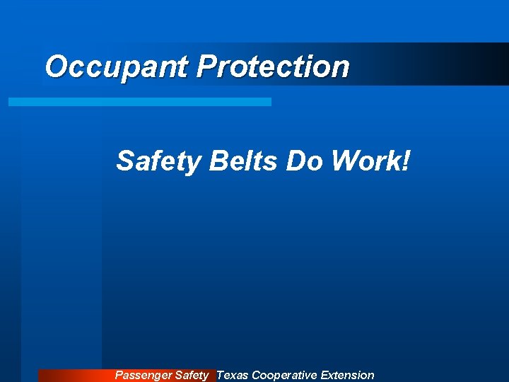 Occupant Protection Safety Belts Do Work! Passenger Safety Texas Cooperative Extension 