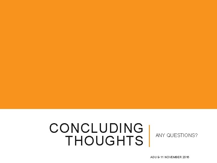 CONCLUDING THOUGHTS ANY QUESTIONS? ADU 9 -11 NOVEMBER 2016 