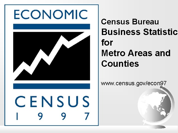 Census Bureau Business Statistics for Metro Areas and Counties www. census. gov/econ 97 
