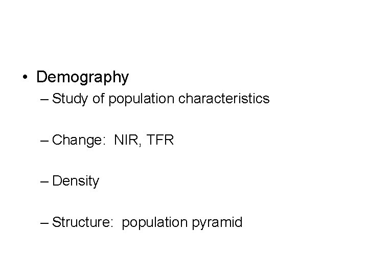  • Demography – Study of population characteristics – Change: NIR, TFR – Density