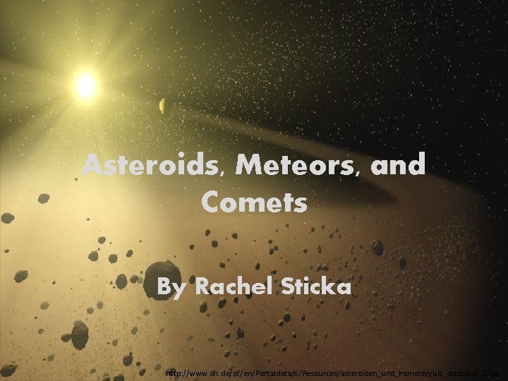 Asteroids, Meteors, and Comets By Rachel Sticka http: //www. dlr. de/pf/en/Portaldata/6/Resources/asteroiden_und_kometen/pic_asteroids_1. jpg 