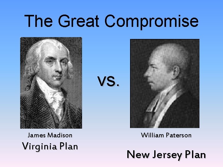 The Great Compromise vs. James Madison Virginia Plan William Paterson New Jersey Plan  The Great Compromise vs. James Madison Virginia Plan William Paterson New Jersey Plan