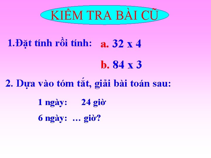 KIỂM TRA BÀI CŨ 1. Đặt tính rồi tính: a. 32 x 4 b.