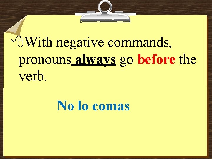 8 With negative commands, pronouns always go before the verb. No lo comas 