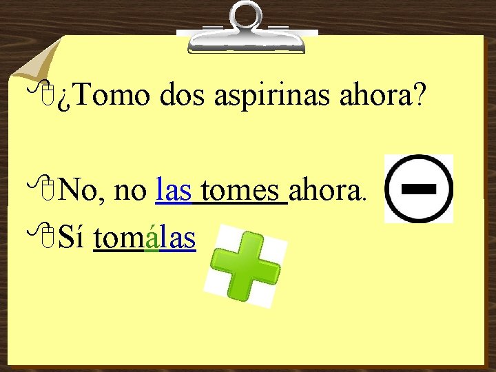 8¿Tomo dos aspirinas ahora? 8 No, no las tomes ahora. 8 Sí tomálas 