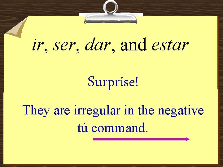 ir, ser, dar, and estar Surprise! They are irregular in the negative tú command.