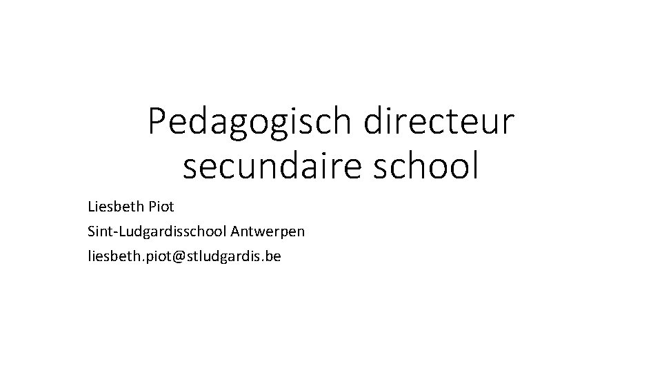 Pedagogisch directeur secundaire school Liesbeth Piot Sint-Ludgardisschool Antwerpen liesbeth. piot@stludgardis. be 