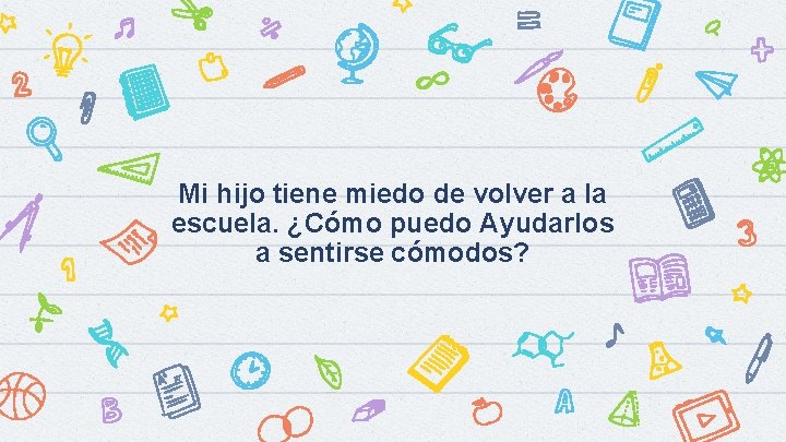 Mi hijo tiene miedo de volver a la escuela. ¿Cómo puedo Ayudarlos a sentirse