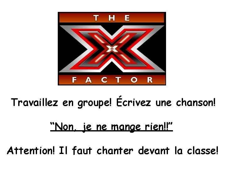 Travaillez en groupe! Écrivez une chanson! “Non, je ne mange rien!!” Attention! Il faut
