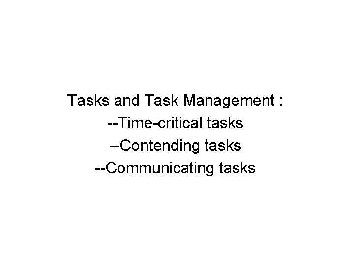 Tasks and Task Management : --Time-critical tasks --Contending tasks --Communicating tasks 