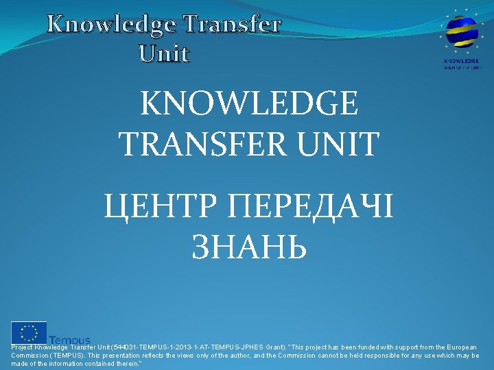 Knowledge Transfer Unit KNOWLEDGE TRANSFER UNIT ЦЕНТР ПЕРЕДАЧІ ЗНАНЬ Project Knowledge Transfer Unit (544031