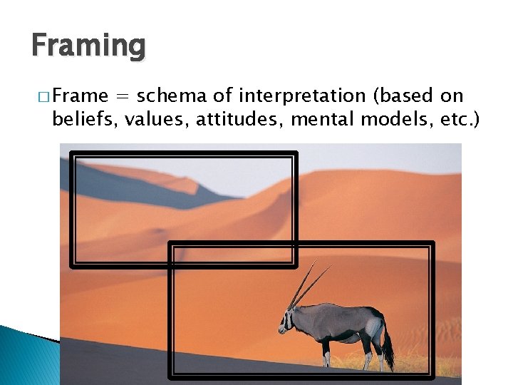 Framing � Frame = schema of interpretation (based on beliefs, values, attitudes, mental models,