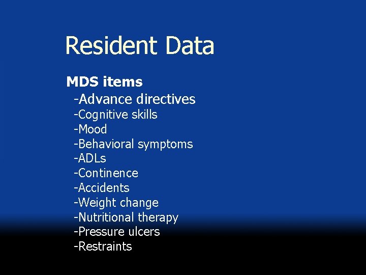 Resident Data MDS items -Advance directives -Cognitive skills -Mood -Behavioral symptoms -ADLs -Continence -Accidents