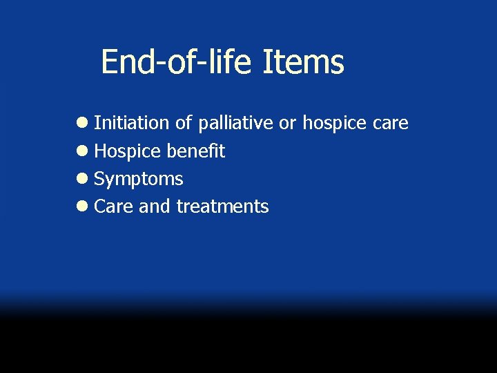 End-of-life Items l Initiation of palliative or hospice care l Hospice benefit l Symptoms