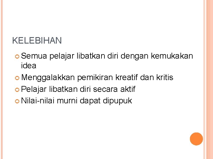 KELEBIHAN Semua pelajar libatkan diri dengan kemukakan idea Menggalakkan pemikiran kreatif dan kritis Pelajar