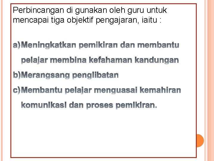 Perbincangan di gunakan oleh guru untuk mencapai tiga objektif pengajaran, iaitu : 