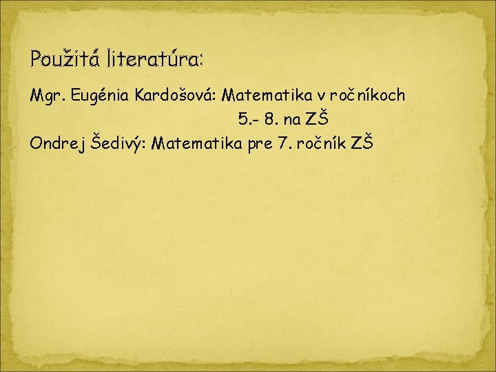 Použitá literatúra: Mgr. Eugénia Kardošová: Matematika v ročníkoch 5. - 8. na ZŠ Ondrej