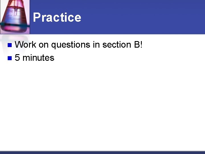 Practice Work on questions in section B! n 5 minutes n 