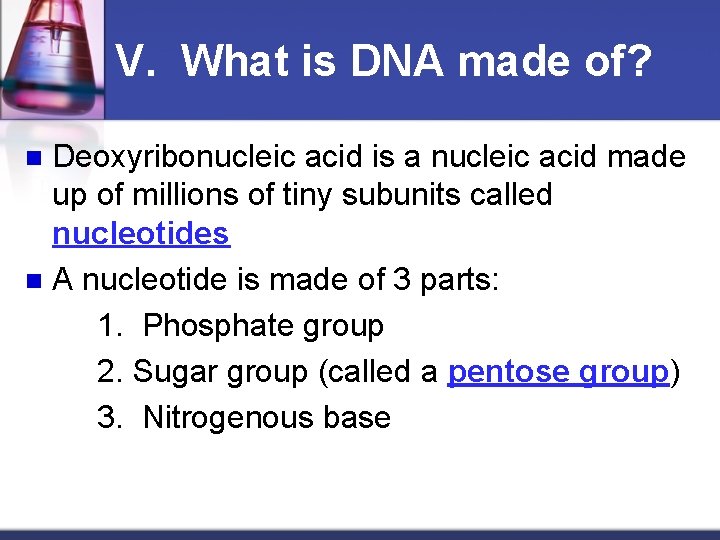 V. What is DNA made of? Deoxyribonucleic acid is a nucleic acid made up