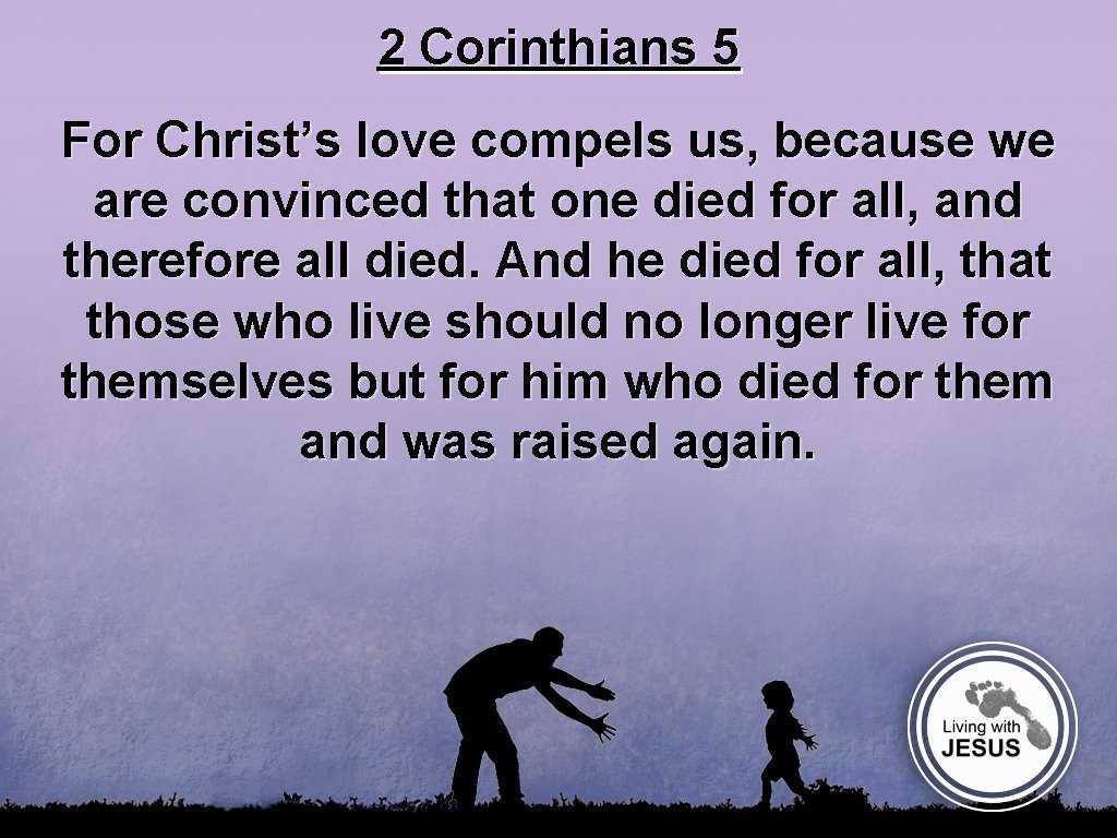 2 Corinthians 5 For Christ’s love compels us, because we are convinced that one