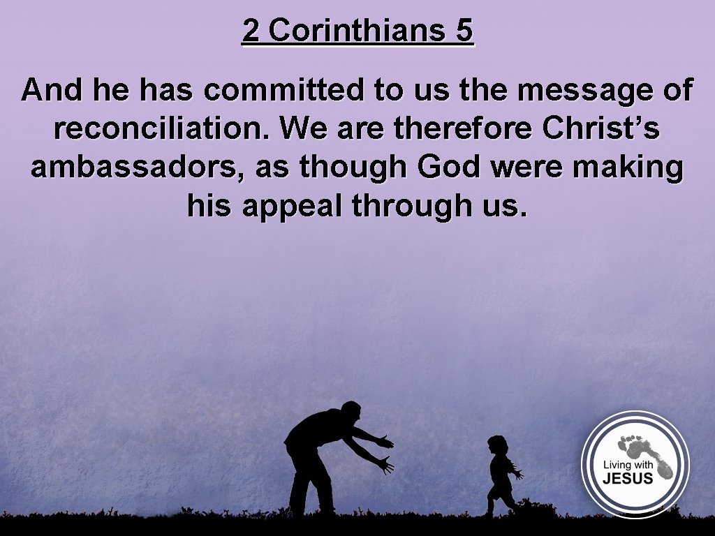 2 Corinthians 5 And he has committed to us the message of reconciliation. We