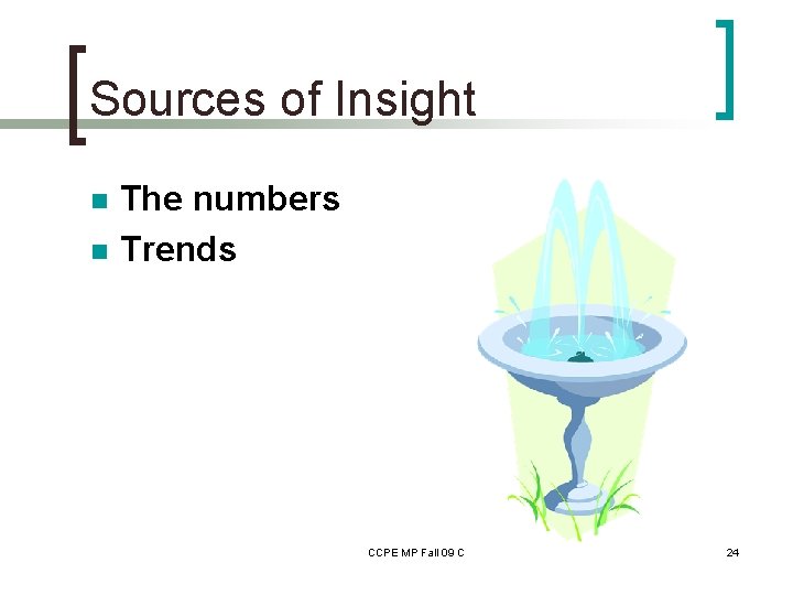 Sources of Insight n n The numbers Trends CCPE MP Fall 09 C 24