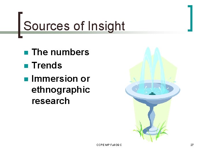 Sources of Insight n n n The numbers Trends Immersion or ethnographic research CCPE