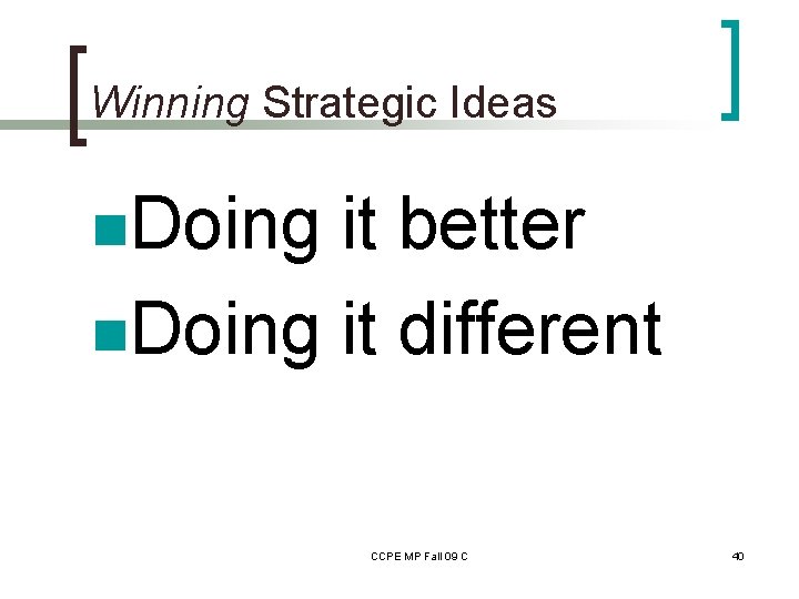 Winning Strategic Ideas n. Doing it better n. Doing it different CCPE MP Fall