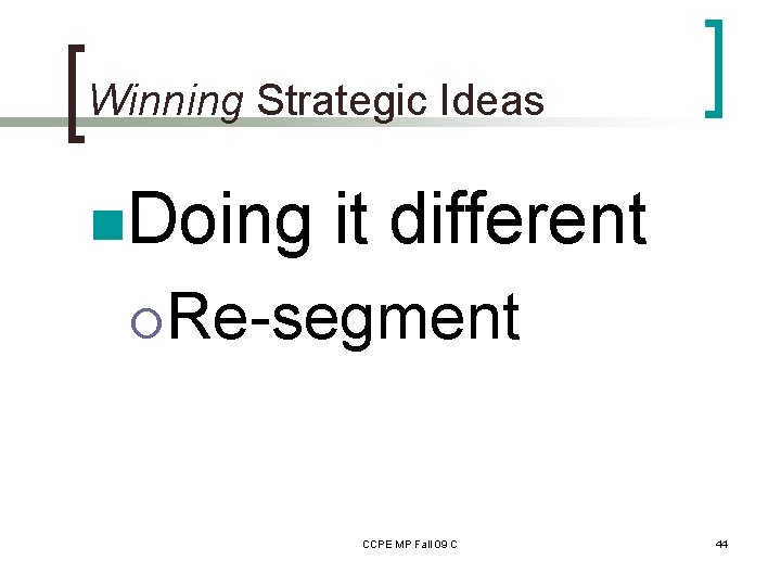 Winning Strategic Ideas n. Doing it different ¡Re-segment CCPE MP Fall 09 C 44