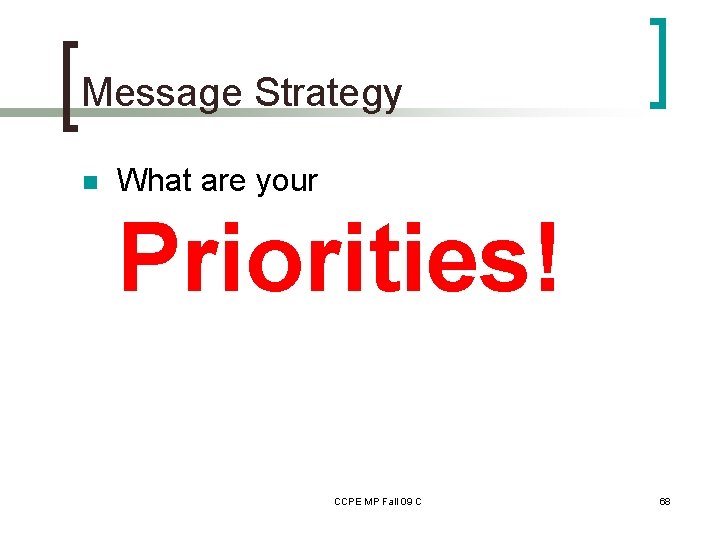 Message Strategy n What are your Priorities! CCPE MP Fall 09 C 68 