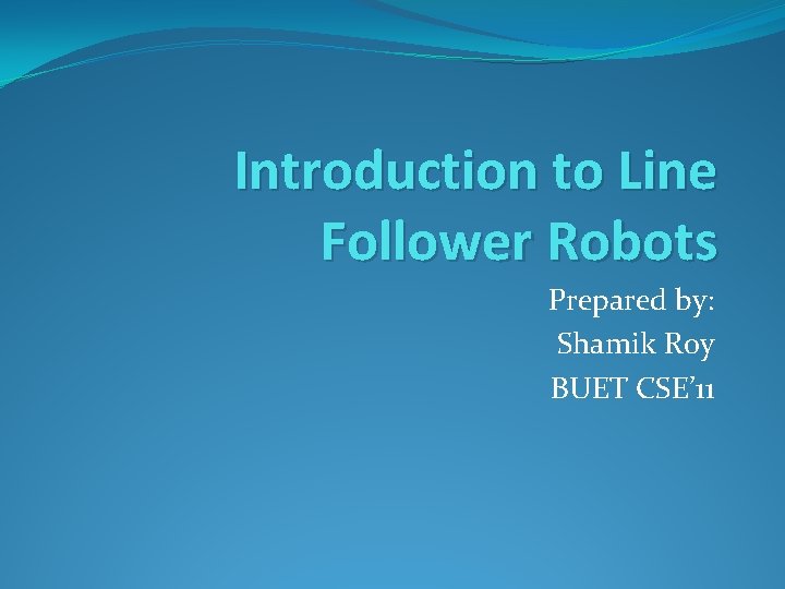 Introduction to Line Follower Robots Prepared by: Shamik Roy BUET CSE’ 11 