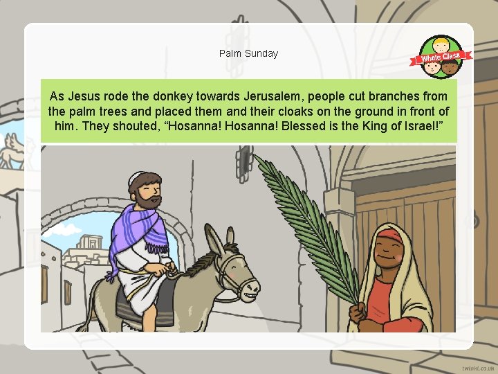 Palm Sunday As Jesus rode the donkey towards Jerusalem, people cut branches from the