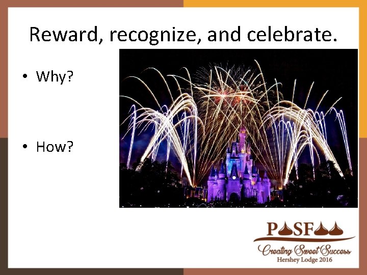Reward, recognize, and celebrate. • Why? • How? Reward, recognize, and celebrate. • Why? • How?