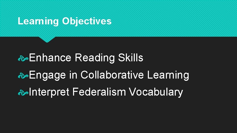 Learning Objectives Enhance Reading Skills Engage in Collaborative Learning Interpret Federalism Vocabulary 