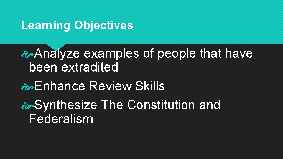 Learning Objectives Analyze examples of people that have been extradited Enhance Review Skills Synthesize